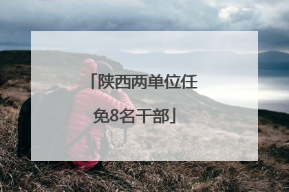 陕西两单位任免8名干部
