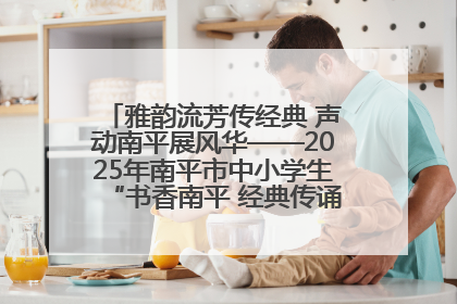 雅韵流芳传经典 声动南平展风华——2025年南平市中小学生“书香南平 经典传诵”中华经典诗文朗诵决赛圆满举行