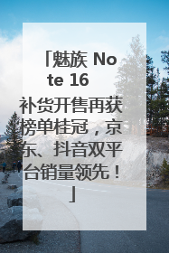 魅族 Note 16 补货开售再获榜单桂冠，京东、抖音双平台销量领先！