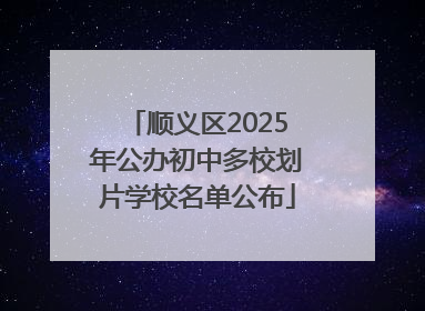 顺义区2025年公办初中多校划片学校名单公布