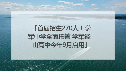 首届招生270人！学军中学全面托管 学军径山高中今年9月启用