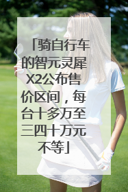 骑自行车的智元灵犀X2公布售价区间，每台十多万至三四十万元不等