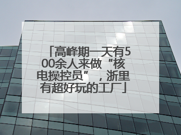 高峰期一天有500余人来做“核电操控员”，浙里有超好玩的工厂