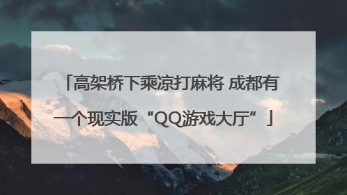高架桥下乘凉打麻将 成都有一个现实版“QQ游戏大厅”