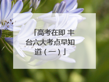 高考在即 丰台六大考点早知道（一）