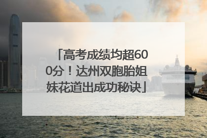 高考成绩均超600分！达州双胞胎姐妹花道出成功秘诀