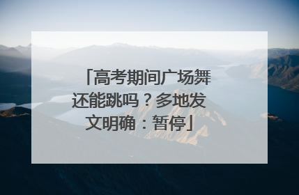 高考期间广场舞还能跳吗？多地发文明确：暂停
