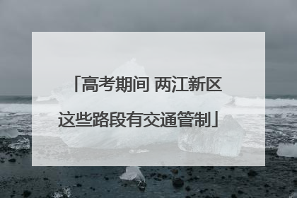高考期间 两江新区这些路段有交通管制
