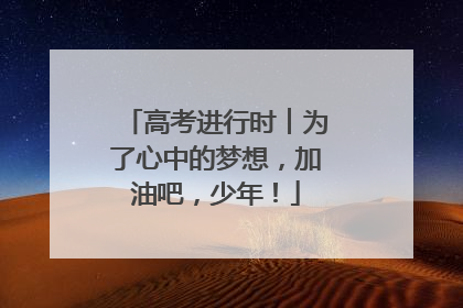 高考进行时︱为了心中的梦想，加油吧，少年！