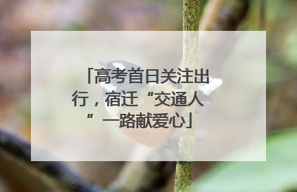 高考首日关注出行，宿迁“交通人”一路献爱心