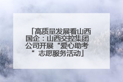 高质量发展看山西国企：山西交控集团公司开展“爱心助考”志愿服务活动