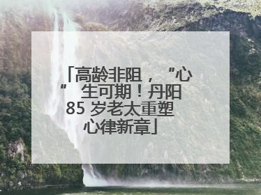高龄非阻，“心” 生可期！丹阳85 岁老太重塑心律新章