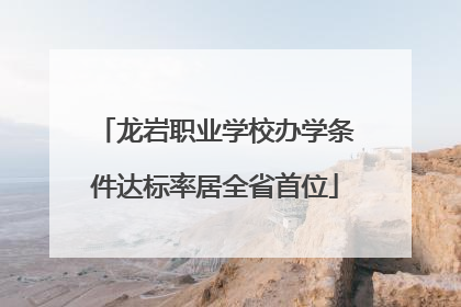 龙岩职业学校办学条件达标率居全省首位