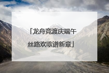 龙舟竞渡庆端午 丝路欢歌谱新章