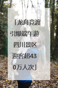 龙舟竞渡引爆端午游 四川景区迎客超430万人次