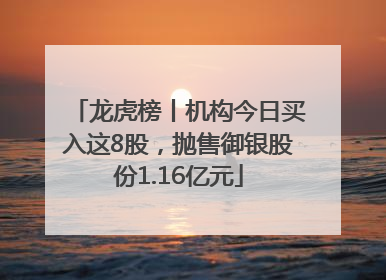 龙虎榜丨机构今日买入这8股，抛售御银股份1.16亿元
