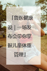 鲁医健康说｜一场发布会带你掌握儿童体重管理