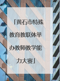 黄石市特殊教育教联体举办教师教学能力大赛