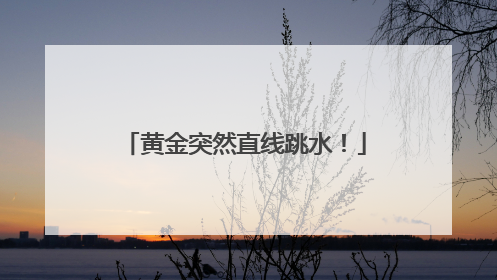 黄金突然直线跳水！