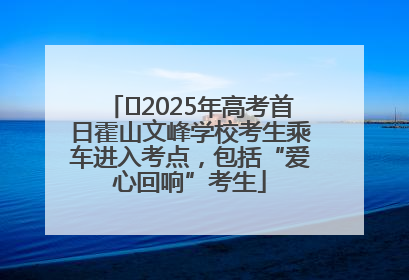 ﻿2025年高考首日霍山文峰学校考生乘车进入考点，包括“爱心回响”考生