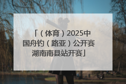 （体育）2025中国舟钓（路亚）公开赛湖南南县站开赛