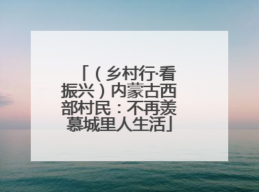 （乡村行·看振兴）内蒙古西部村民：不再羡慕城里人生活