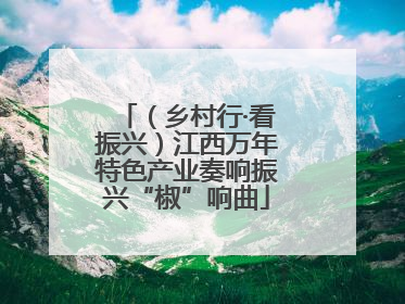 （乡村行·看振兴）江西万年特色产业奏响振兴“椒”响曲