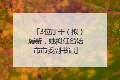 3位厅干（拟）履新，她拟任省辖市市委副书记