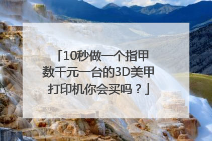10秒做一个指甲 数千元一台的3D美甲打印机你会买吗？