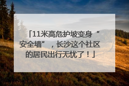 11米高危护坡变身“安全墙”，长沙这个社区的居民出行无忧了！