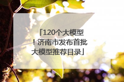 120个大模型！济南市发布首批大模型推荐目录