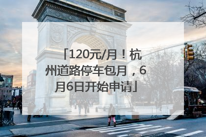 120元/月！杭州道路停车包月，6月6日开始申请