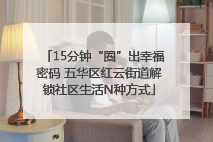 15分钟“圈”出幸福密码 五华区红云街道解锁社区生活N种方式