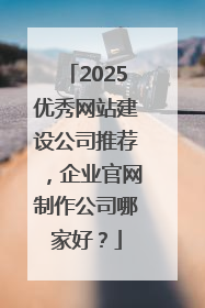 2025优秀网站建设公司推荐，企业官网制作公司哪家好？