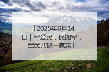 2025年6月14日｜军爱民，民拥军，军民共建一家亲
