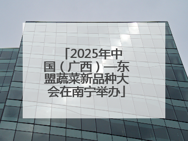 2025年中国（广西）—东盟蔬菜新品种大会在南宁举办