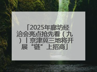 2025年廊坊经洽会亮点抢先看（九）丨京津冀三地将开展“链”上招商