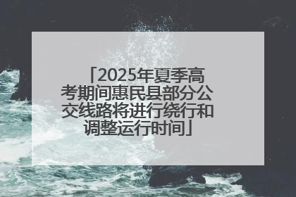 2025年夏季高考期间惠民县部分公交线路将进行绕行和调整运行时间