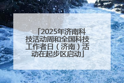 2025年济南科技活动周和全国科技工作者日（济南）活动在起步区启动