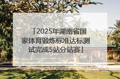 2025年湖南省国家体育锻炼标准达标测试完成5站分站赛