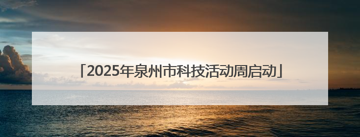 2025年泉州市科技活动周启动