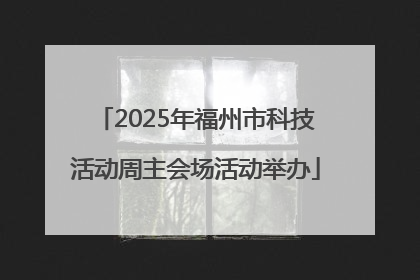 2025年福州市科技活动周主会场活动举办