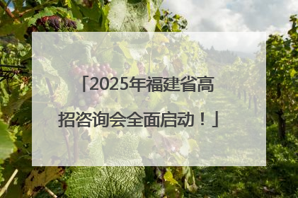 2025年福建省高招咨询会全面启动！