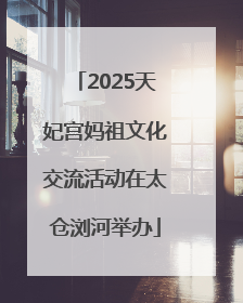 2025天妃宫妈祖文化交流活动在太仓浏河举办