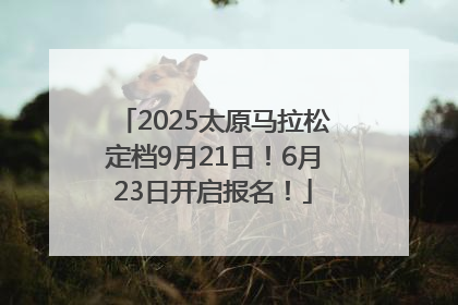 2025太原马拉松定档9月21日！6月23日开启报名！