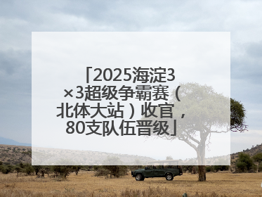 2025海淀3×3超级争霸赛（北体大站）收官，80支队伍晋级