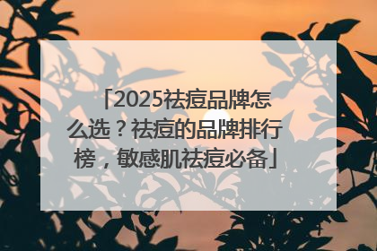 2025祛痘品牌怎么选？祛痘的品牌排行榜，敏感肌祛痘必备