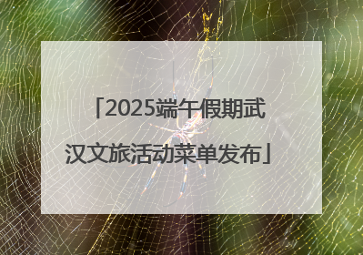 2025端午假期武汉文旅活动菜单发布