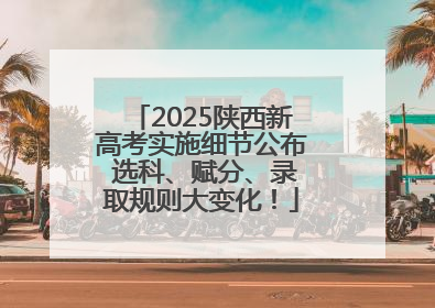 2025陕西新高考实施细节公布 选科、赋分、录取规则大变化！