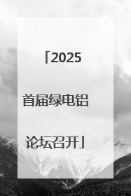 2025首届绿电铝论坛召开